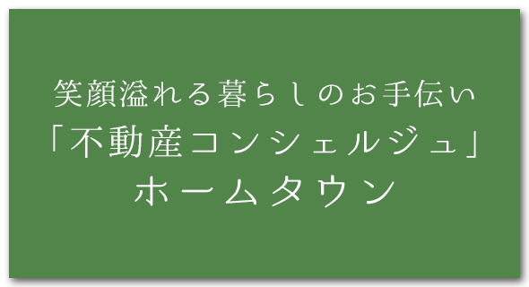 笑顔溢れる暮らしのお手伝い「不動産コンシェルジュ」ホームタウン